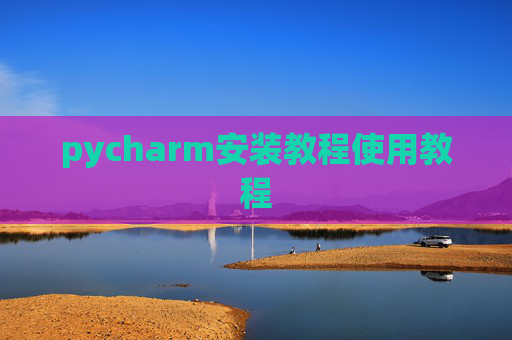 pycharm安装教程使用教程